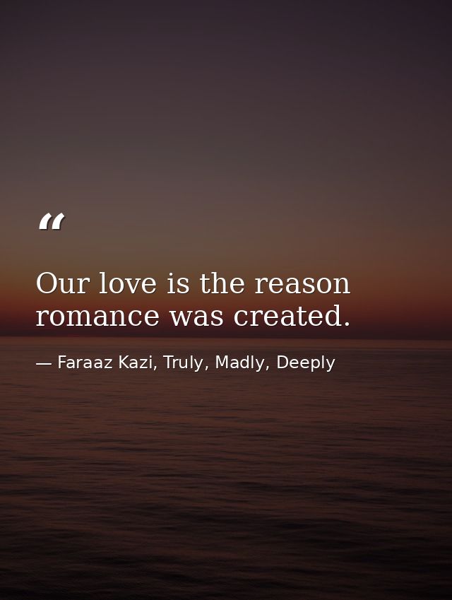 Our love is the reason romance was created. — Faraaz Kazi, Truly, Madly, Deeply