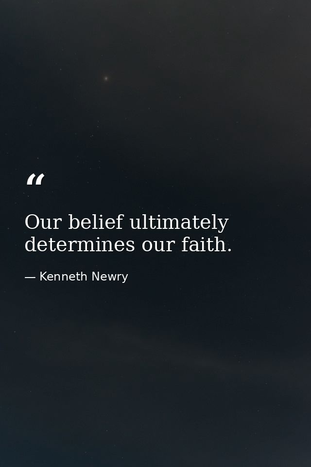 Our belief ultimately determines our faith. — Kenneth Newry