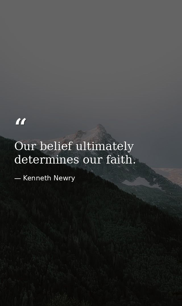 Our belief ultimately determines our faith. — Kenneth Newry