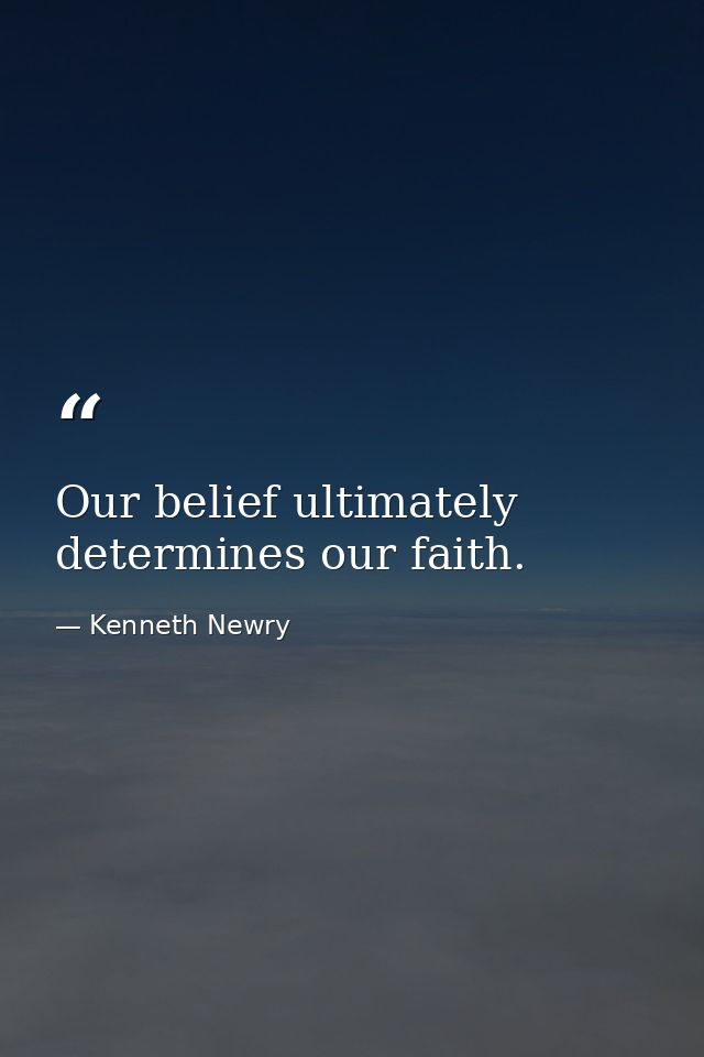 Our belief ultimately determines our faith. — Kenneth Newry