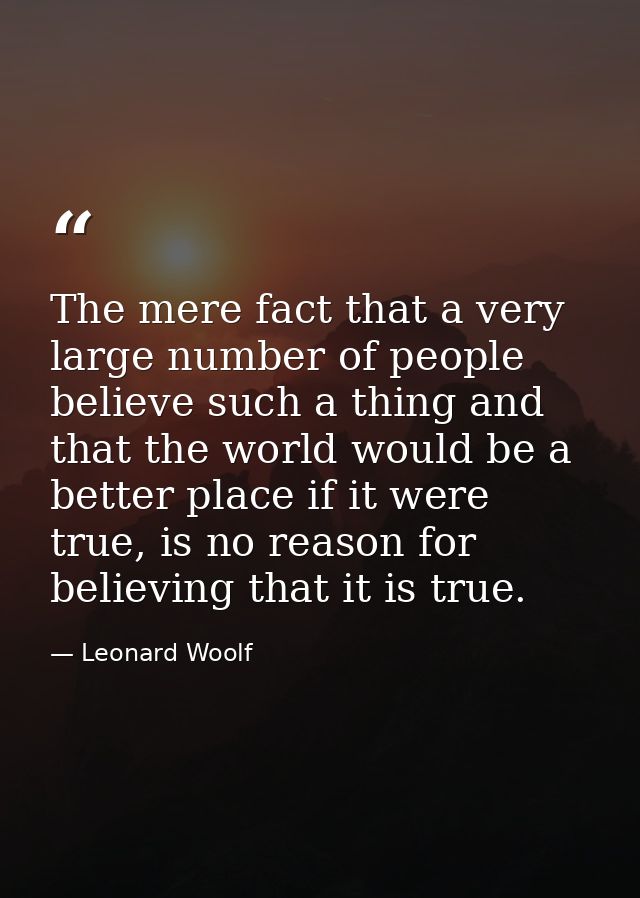 The mere fact that a very large number of people believe such a thing and that the world would be a better place if it w — Leonard Woolf