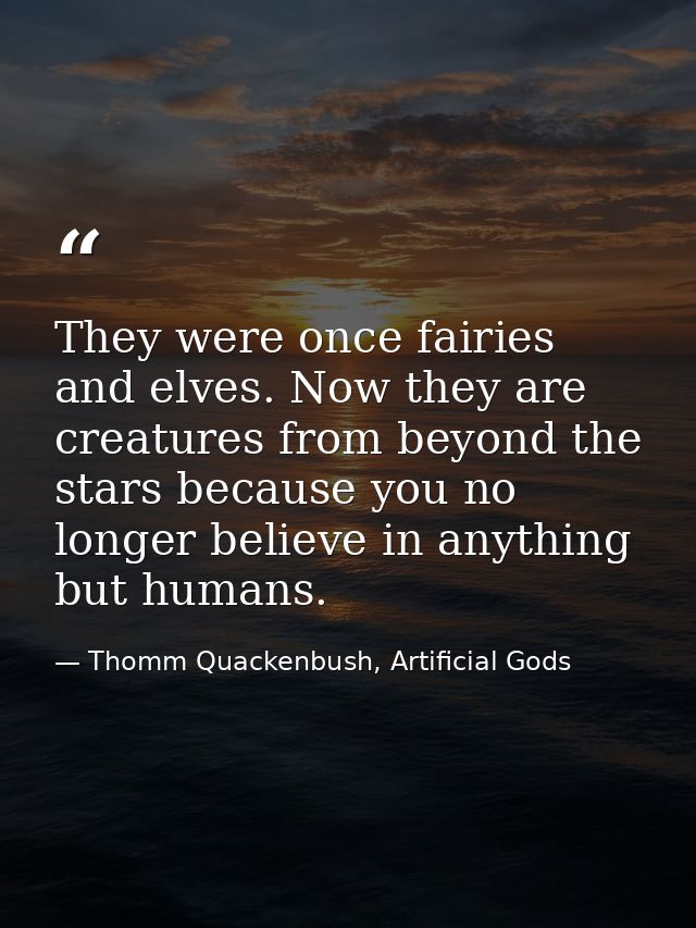 They were once fairies and elves. Now they are creatures from beyond the stars because you no longer believe in anything — Thomm Quackenbush, Artificial Gods