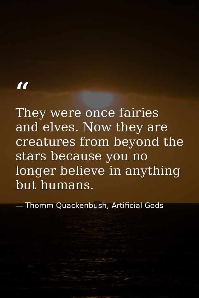 They were once fairies and elves. Now they are creatures from beyond the stars because you no longer believe in anything — Thomm Quackenbush, Artificial Gods