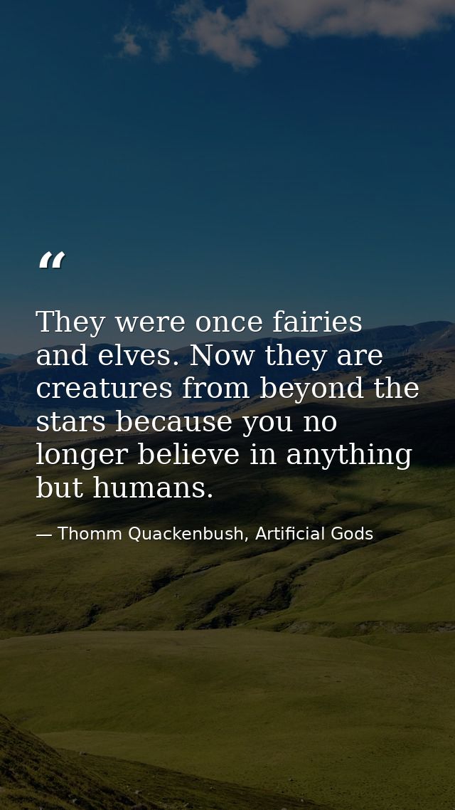 They were once fairies and elves. Now they are creatures from beyond the stars because you no longer believe in anything — Thomm Quackenbush, Artificial Gods