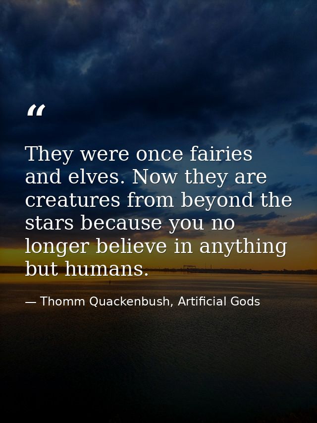 They were once fairies and elves. Now they are creatures from beyond the stars because you no longer believe in anything — Thomm Quackenbush, Artificial Gods