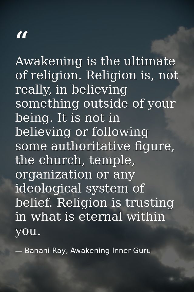 Awakening is the ultimate of religion. Religion is, not really, in believing something outside of your being. It is not  — Banani Ray, Awakening Inner Guru