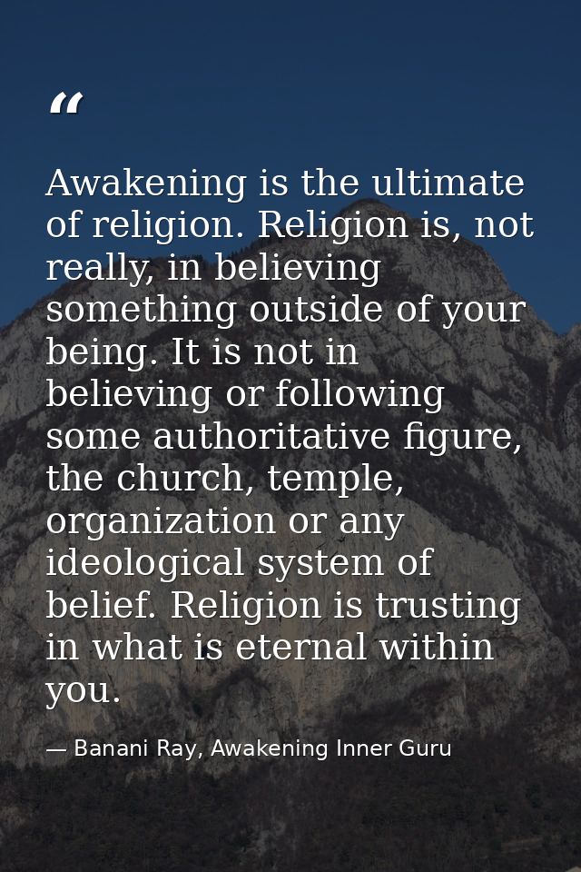 Awakening is the ultimate of religion. Religion is, not really, in believing something outside of your being. It is not  — Banani Ray, Awakening Inner Guru