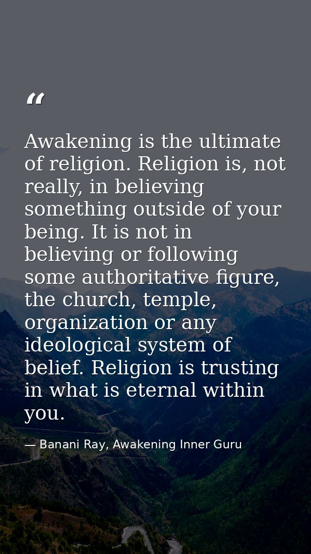 Awakening is the ultimate of religion. Religion is, not really, in believing something outside of your being. It is not  — Banani Ray, Awakening Inner Guru