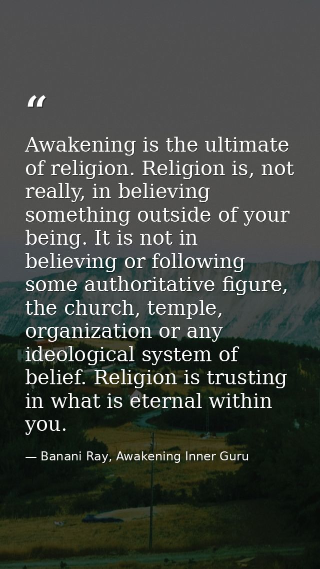 Awakening is the ultimate of religion. Religion is, not really, in believing something outside of your being. It is not  — Banani Ray, Awakening Inner Guru