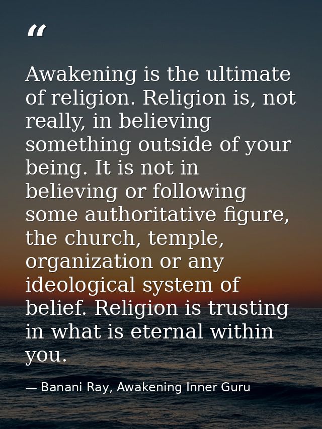 Awakening is the ultimate of religion. Religion is, not really, in believing something outside of your being. It is not  — Banani Ray, Awakening Inner Guru