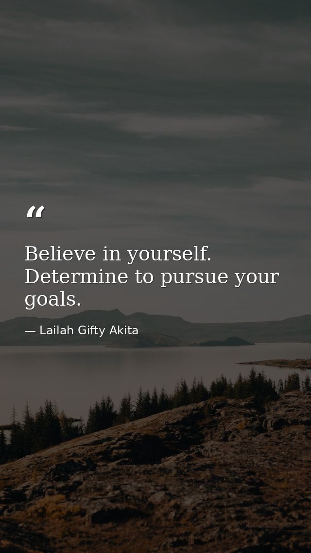 Believe in yourself. Determine to pursue your goals. — Lailah Gifty Akita
