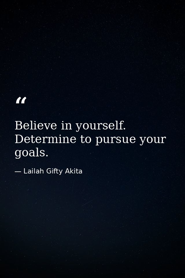 Believe in yourself. Determine to pursue your goals. — Lailah Gifty Akita