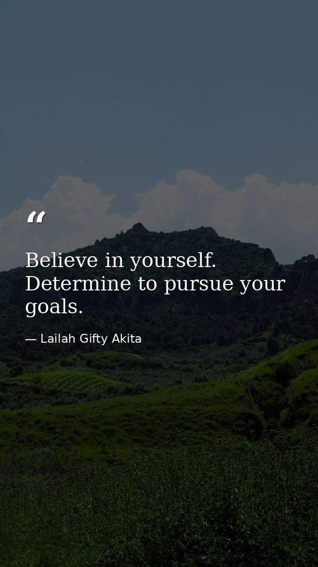Believe in yourself. Determine to pursue your goals. — Lailah Gifty Akita