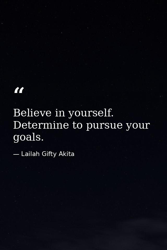 Believe in yourself. Determine to pursue your goals. — Lailah Gifty Akita