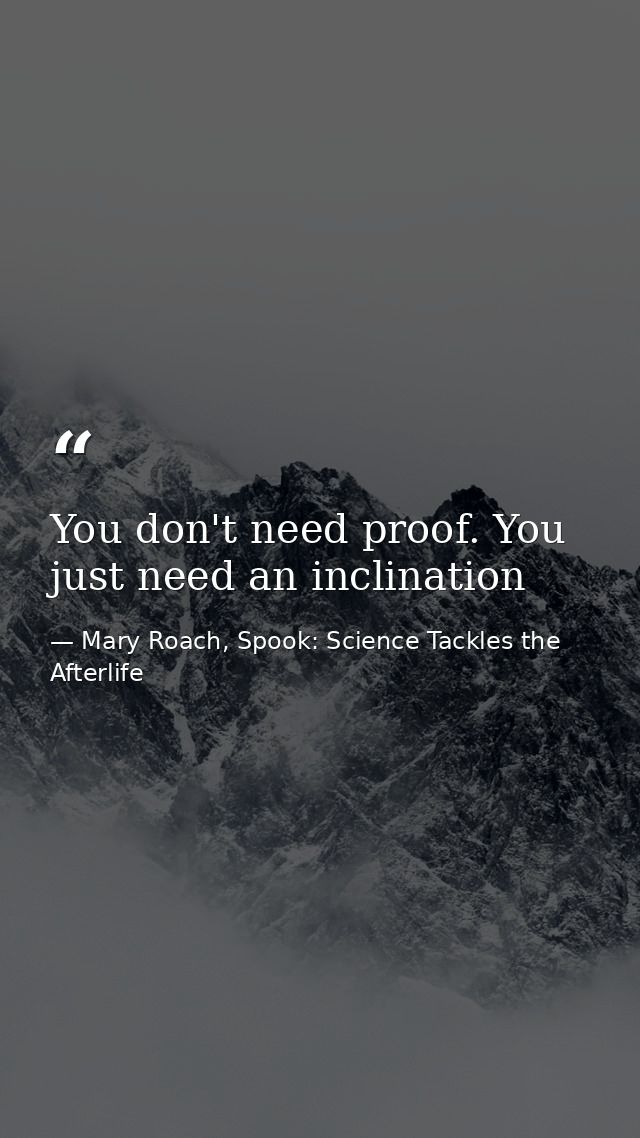 You don't need proof. You just need an inclination — Mary Roach, Spook: Science Tackles the Afterlife