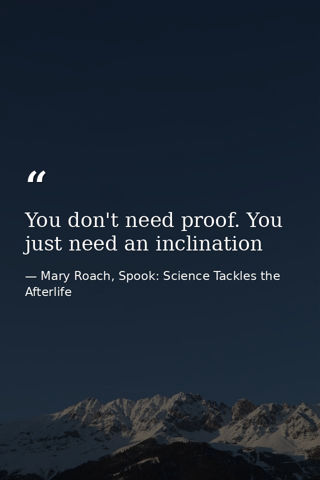 You don't need proof. You just need an inclination — Mary Roach, Spook: Science Tackles the Afterlife