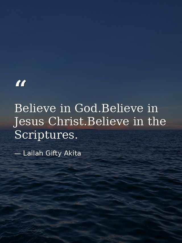 Believe in God.Believe in Jesus Christ.Believe in the Scriptures. — Lailah Gifty Akita