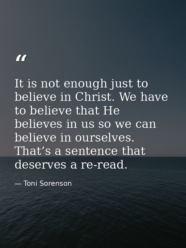 It is not enough just to believe in Christ. We have to believe that He believes in us so we can believe in ourselves. Th — Toni Sorenson