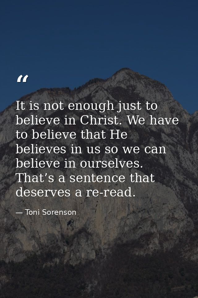 It is not enough just to believe in Christ. We have to believe that He believes in us so we can believe in ourselves. Th — Toni Sorenson
