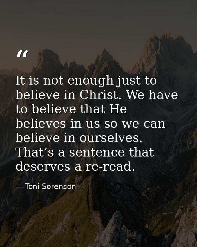 It is not enough just to believe in Christ. We have to believe that He believes in us so we can believe in ourselves. Th — Toni Sorenson