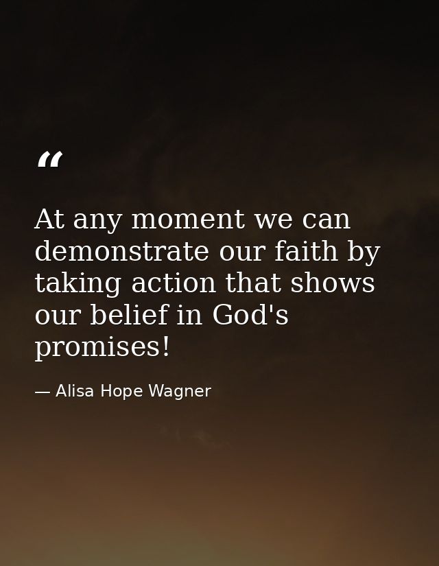 At any moment we can demonstrate our faith by taking action that shows our belief in God's promises! — Alisa Hope Wagner