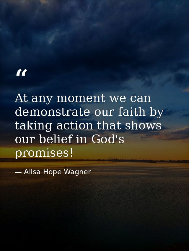 At any moment we can demonstrate our faith by taking action that shows our belief in God's promises! — Alisa Hope Wagner