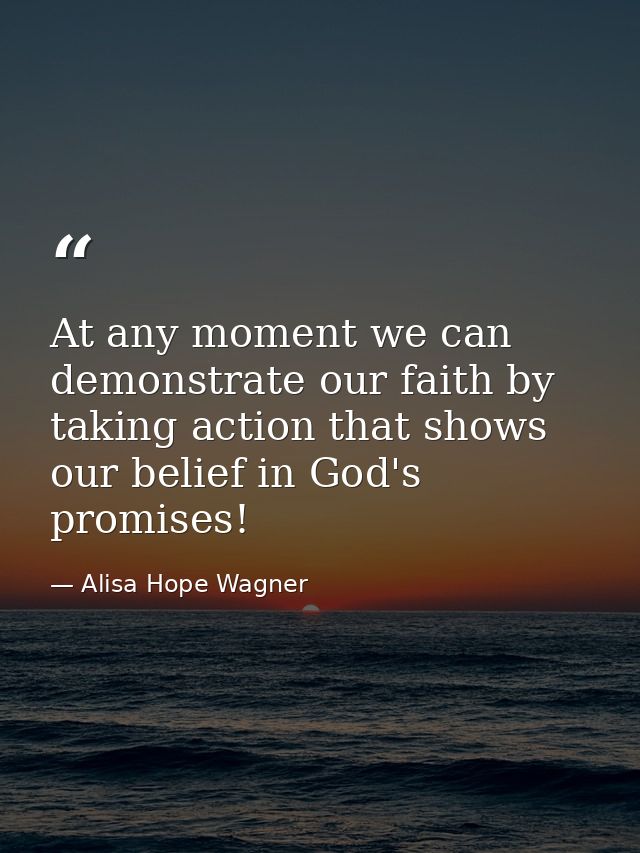 At any moment we can demonstrate our faith by taking action that shows our belief in God's promises! — Alisa Hope Wagner