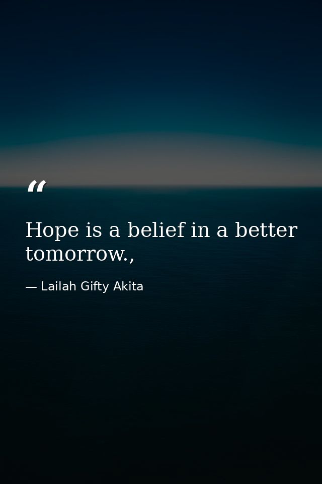 Hope is a belief in a better tomorrow., — Lailah Gifty Akita