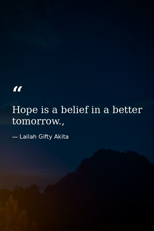 Hope is a belief in a better tomorrow., — Lailah Gifty Akita