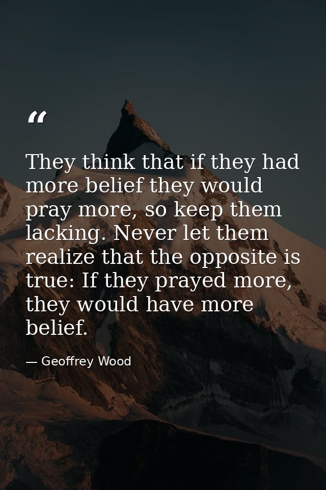 They think that if they had more belief they would pray more, so keep them lacking. Never let them realize that the oppo — Geoffrey Wood