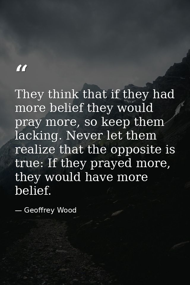 They think that if they had more belief they would pray more, so keep them lacking. Never let them realize that the oppo — Geoffrey Wood
