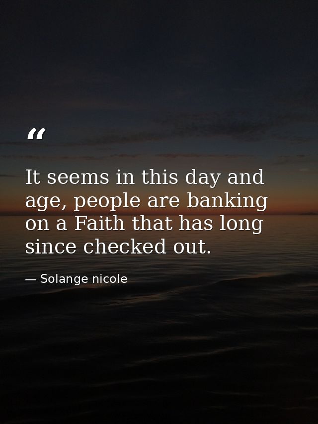 It seems in this day and age, people are banking on a Faith that has long since checked out. — Solange nicole