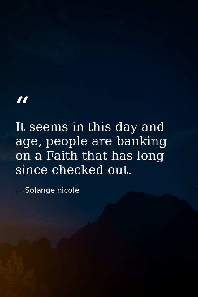 It seems in this day and age, people are banking on a Faith that has long since checked out. — Solange nicole