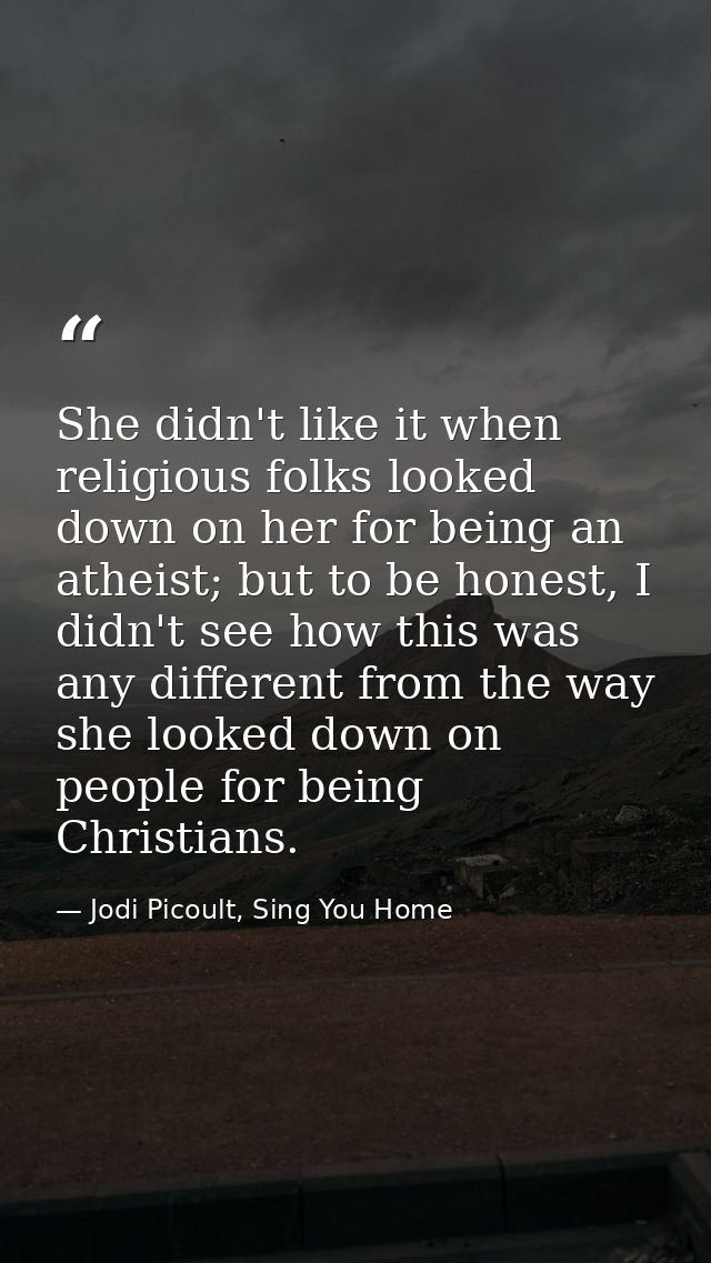 She didn't like it when religious folks looked down on her for being an atheist; but to be honest, I didn't see how this — Jodi Picoult, Sing You Home