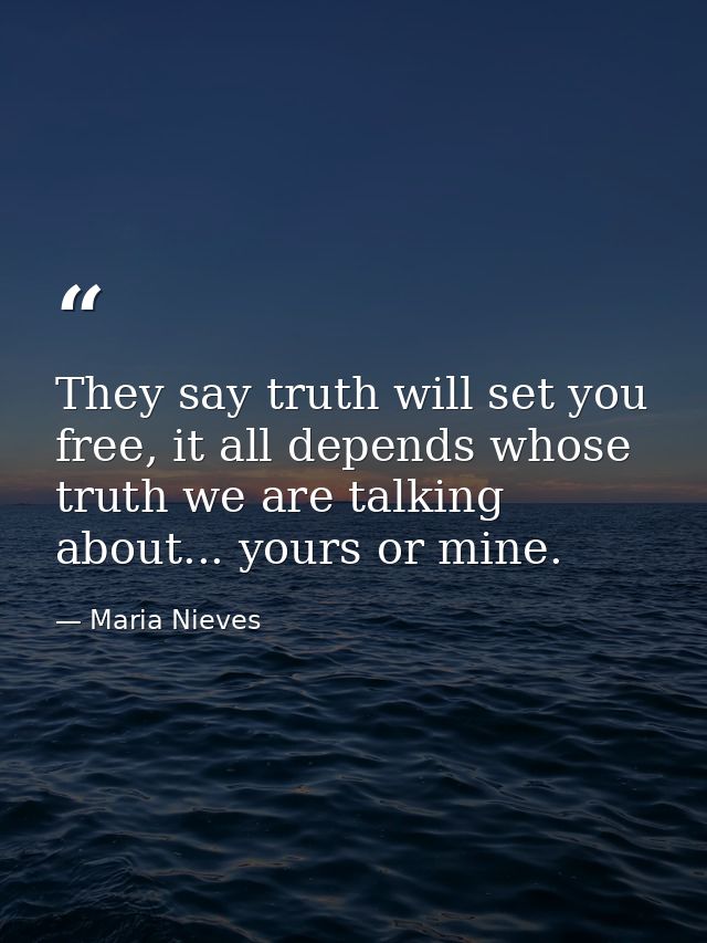They say truth will set you free, it all depends whose truth we are talking about... yours or mine. — Maria Nieves