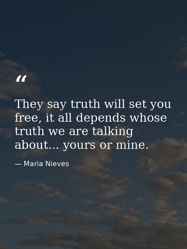 They say truth will set you free, it all depends whose truth we are talking about... yours or mine. — Maria Nieves