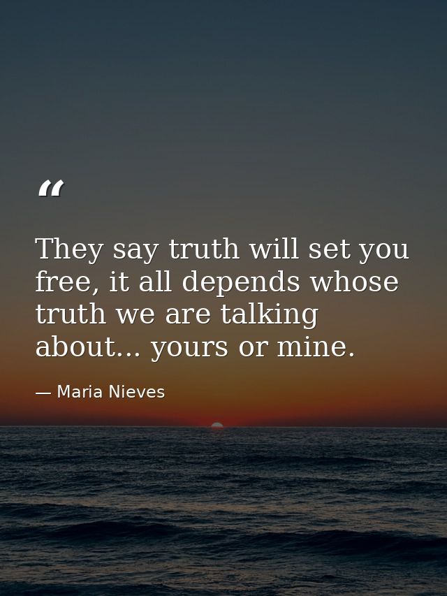 They say truth will set you free, it all depends whose truth we are talking about... yours or mine. — Maria Nieves