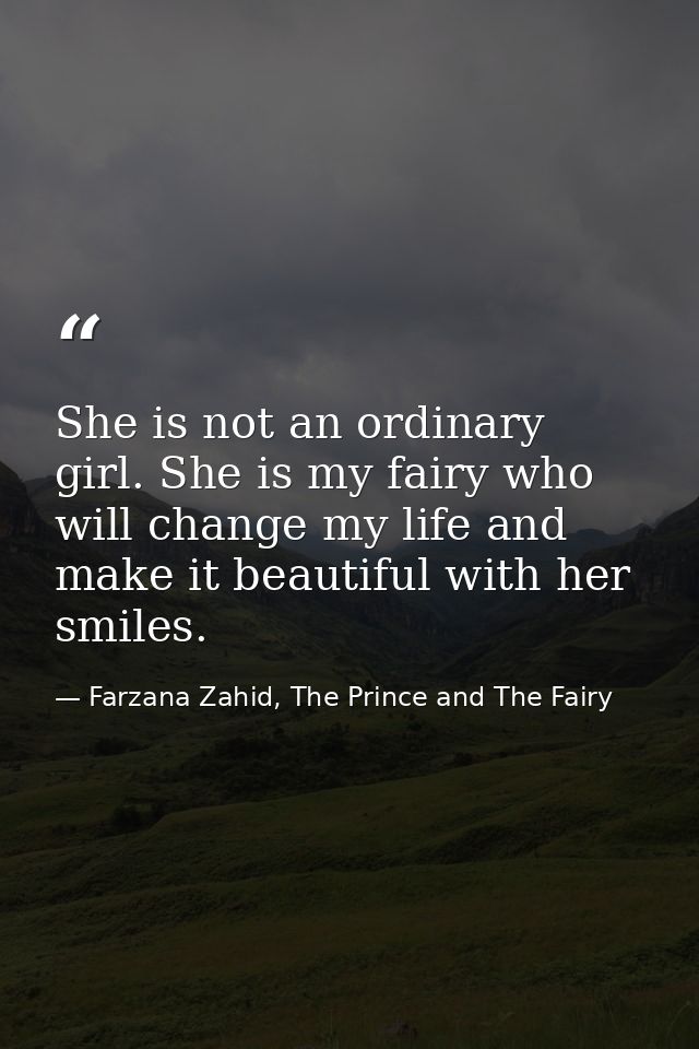 She is not an ordinary girl. She is my fairy who will change my life and make it beautiful with her smiles. — Farzana Zahid, The Prince and The Fairy