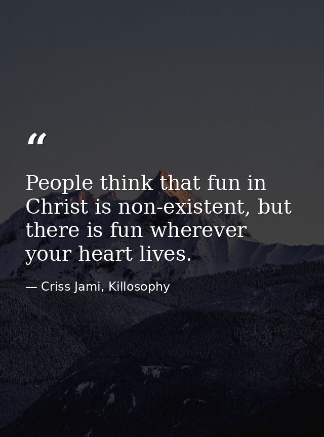People think that fun in Christ is non-existent, but there is fun wherever your heart lives. — Criss Jami, Killosophy