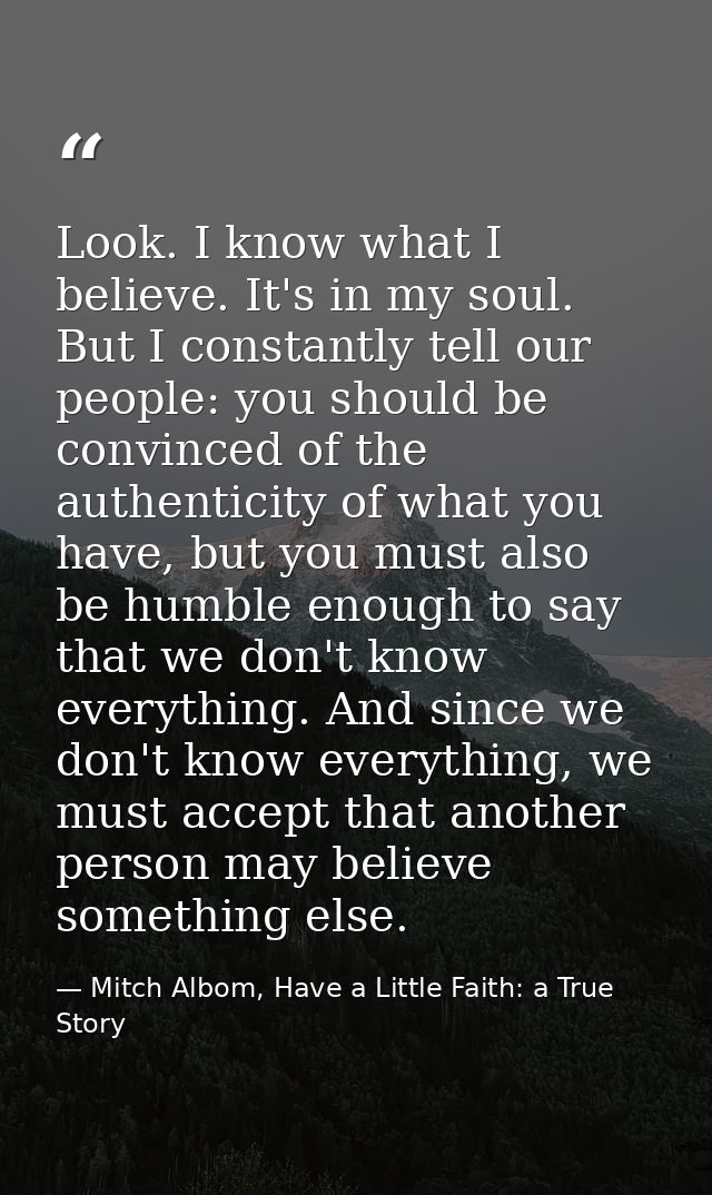 Look. I know what I believe. It's in my soul. But I constantly tell our people: you should be convinced of the authentic — Mitch Albom, Have a Little Faith: a True Story
