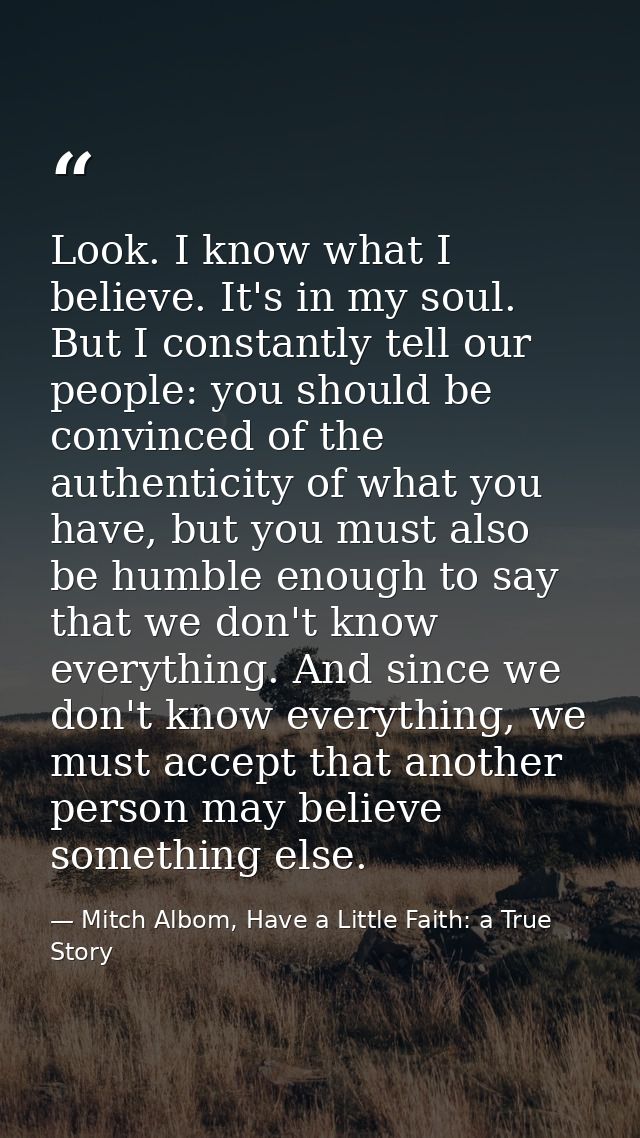 Look. I know what I believe. It's in my soul. But I constantly tell our people: you should be convinced of the authentic — Mitch Albom, Have a Little Faith: a True Story