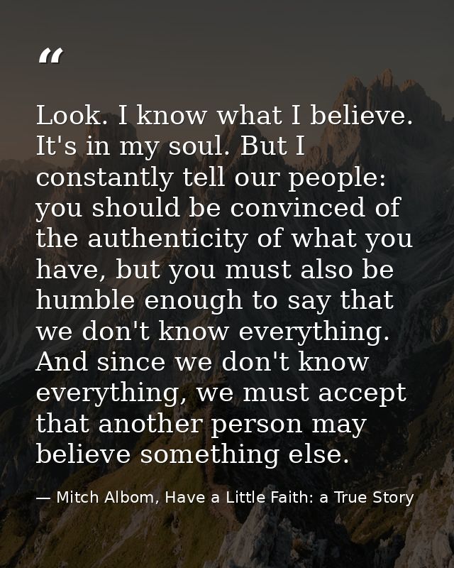 Look. I know what I believe. It's in my soul. But I constantly tell our people: you should be convinced of the authentic — Mitch Albom, Have a Little Faith: a True Story