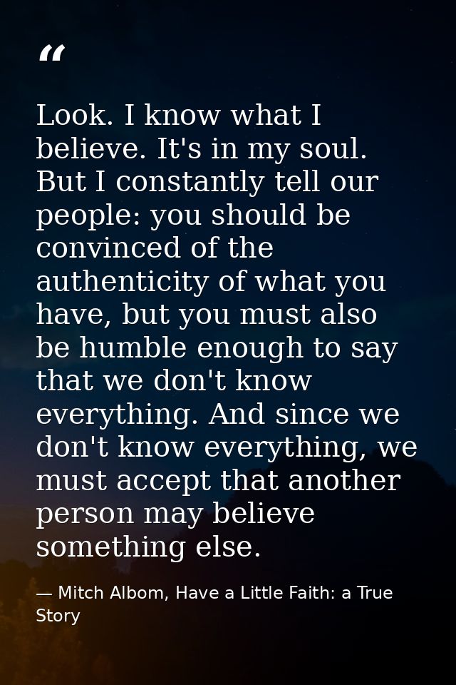 Look. I know what I believe. It's in my soul. But I constantly tell our people: you should be convinced of the authentic — Mitch Albom, Have a Little Faith: a True Story