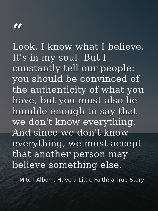 Look. I know what I believe. It's in my soul. But I constantly tell our people: you should be convinced of the authentic — Mitch Albom, Have a Little Faith: a True Story