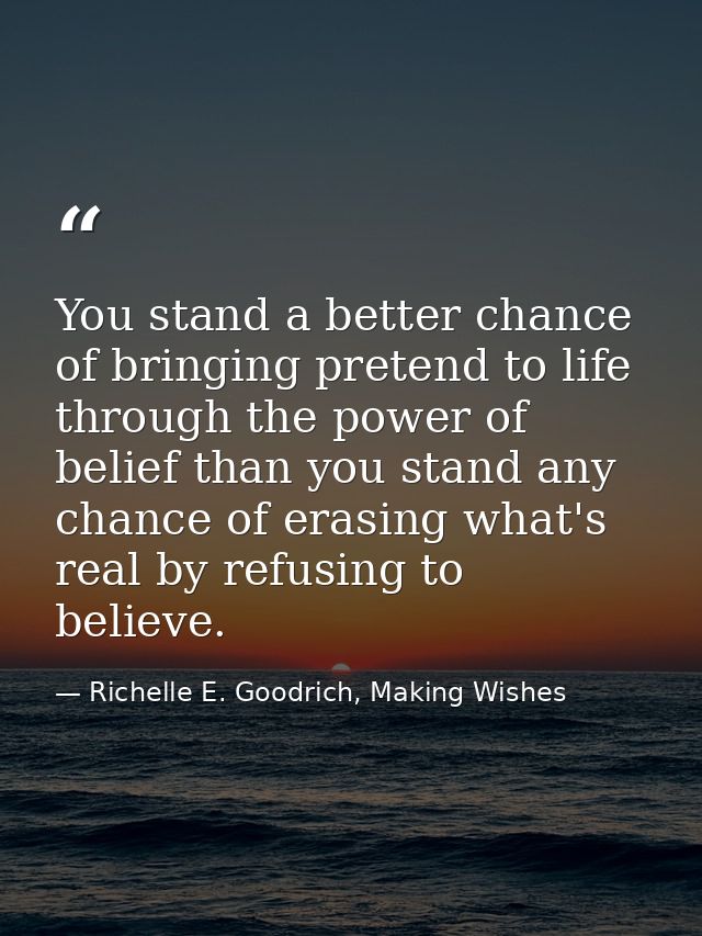 You stand a better chance of bringing pretend to life through the power of belief than you stand any chance of erasing w — Richelle E. Goodrich, Making Wishes