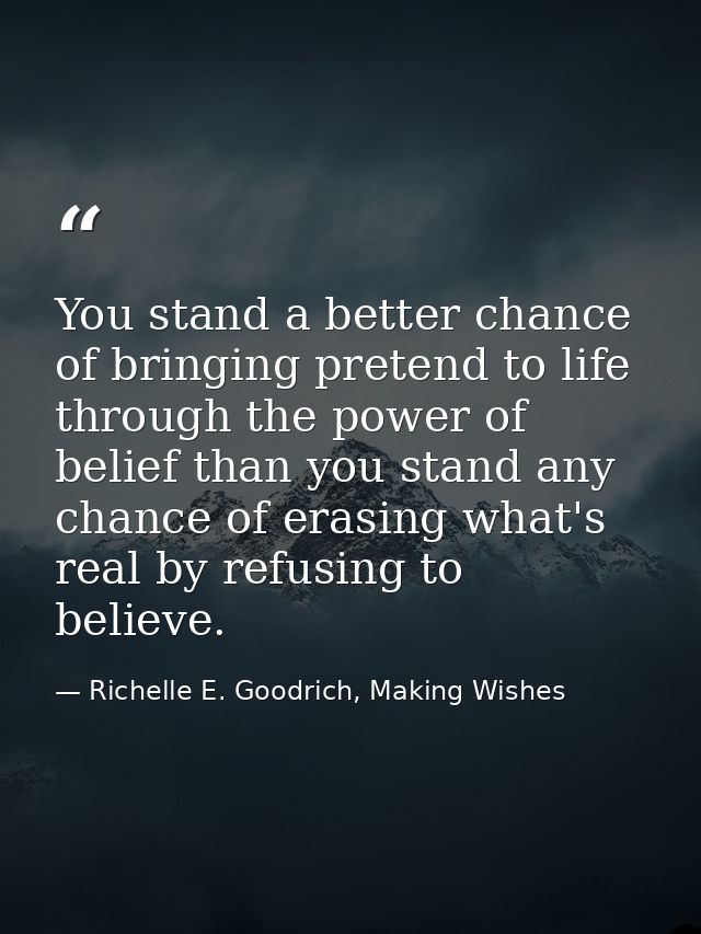 You stand a better chance of bringing pretend to life through the power of belief than you stand any chance of erasing w — Richelle E. Goodrich, Making Wishes