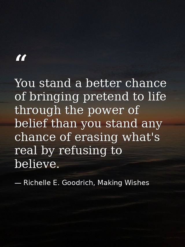 You stand a better chance of bringing pretend to life through the power of belief than you stand any chance of erasing w — Richelle E. Goodrich, Making Wishes