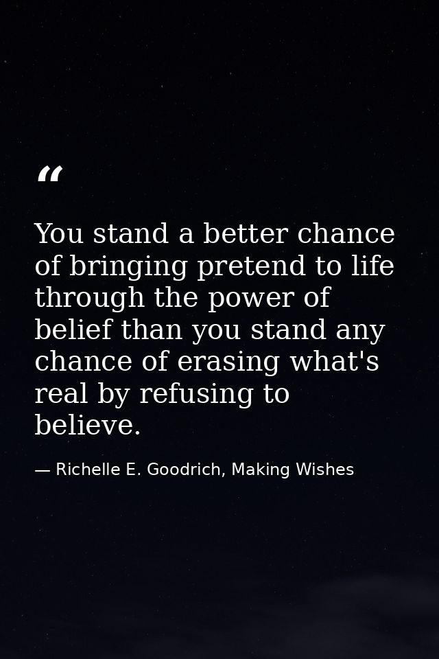 You stand a better chance of bringing pretend to life through the power of belief than you stand any chance of erasing w — Richelle E. Goodrich, Making Wishes