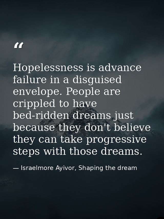 Hopelessness is advance failure in a disguised envelope. People are crippled to have bed-ridden dreams just because they — Israelmore Ayivor, Shaping the dream