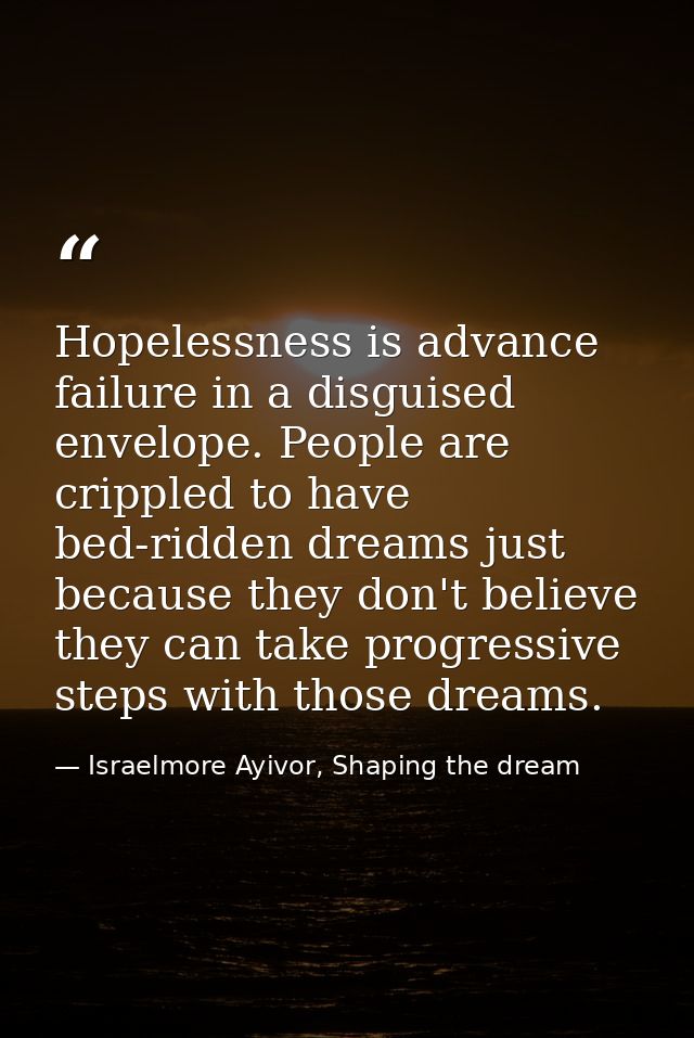 Hopelessness is advance failure in a disguised envelope. People are crippled to have bed-ridden dreams just because they — Israelmore Ayivor, Shaping the dream
